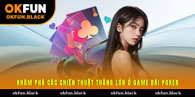 Khám phá các chiến thuật thắng lớn ở game bài Poker