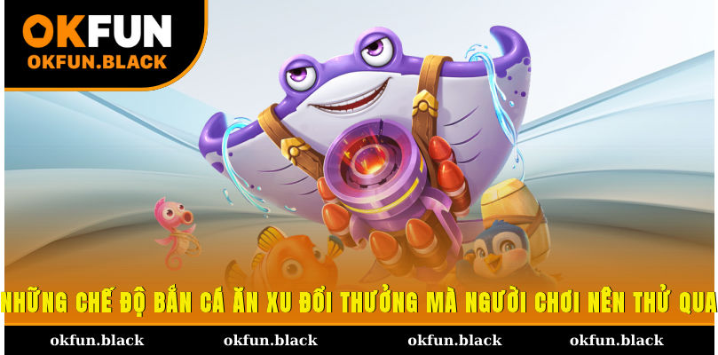 Những chế độ bắn cá ăn xu đổi thưởng mà người chơi nên thử qua