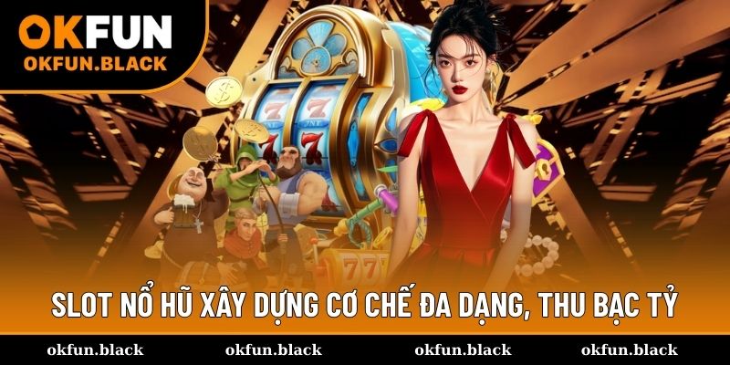 Slot nổ hũ xây dựng cơ chế đa dạng, thu bạc tỷ