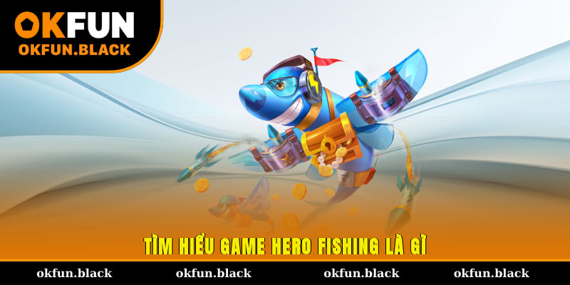 Tìm hiểu game Hero Fishing là gì?