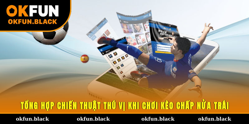Tổng hợp chiến thuật thú vị khi chơi kèo chấp nửa trái